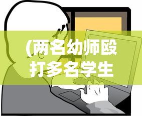(两名幼师殴打多名学生被辞退网友评论)震惊！两名幼师暴力对待学生遭辞退，事件背后隐藏的问题与挑战
