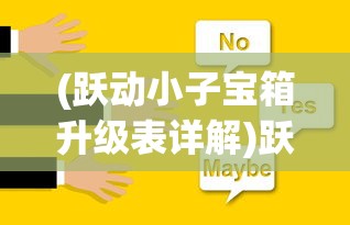 (跃动小子宝箱升级表详解)跃动小子宝箱升级表详解及常见问题解答
