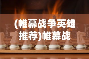(帷幕战争英雄推荐)帷幕战争，无限资源的探索与挑战