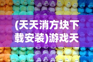 (天天消方块下载安装)游戏天天消方块，乐趣无穷的方块消除之旅