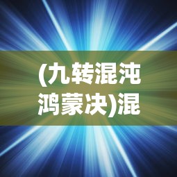 (九转混沌鸿蒙决)混沌天体，免费阅读下的宇宙之谜