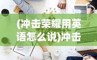 (冲击荣耀用英语怎么说)冲击荣耀，荣耀之路上的挑战与突破