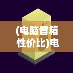 (电脑音箱 性价比)电脑音箱性价比之选，优质体验与实用推荐