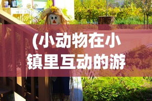 (小动物在小镇里互动的游戏有哪些)小动物互动游戏，小镇里的欢乐时光