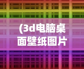 (3d电脑桌面壁纸图片)探索前沿科技，炫酷3D电脑桌面壁纸的魅力