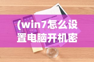 (win7怎么设置电脑开机密码和锁屏密码)Win7系统如何设置电脑开机密码，详细步骤与常见问题解答