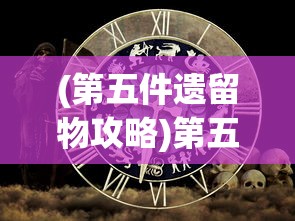 (第五件遗留物攻略)第五件遗留物111165，神秘数字背后的故事与启示