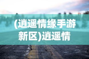 (逍遥情缘手游新区)逍遥情缘手游开服时间表，最新动态与深度解析