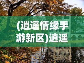 (逍遥情缘手游新区)逍遥情缘手游开服时间表，最新动态与深度解析