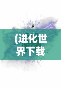 (进化世界下载)进化之路，世界的进化之旅