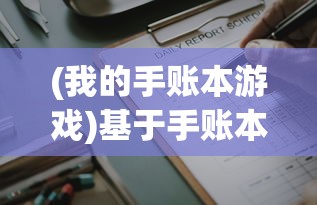 (我的手账本游戏)基于手账本的多元生活记录与反思，我的个性化日记之旅