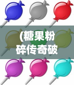 (糖果粉碎传奇破解版下载)糖果粉碎传奇破解版Candy，游戏解析与常见问题解答