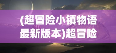 (超冒险小镇物语最新版本)超冒险小镇物语官方网站，探索神秘小镇的门户
