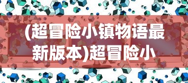 (超冒险小镇物语最新版本)超冒险小镇物语官方网站，探索神秘小镇的门户