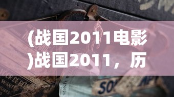 (战国2011电影)战国2011，历史巨轮下的战国时代重现