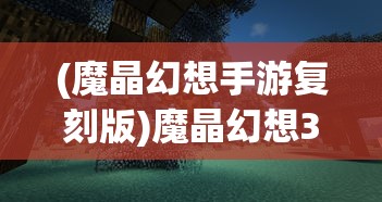 (魔晶幻想手游复刻版)魔晶幻想3，探索神秘世界的奇幻之旅