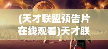 (天才联盟预告片在线观看)天才联盟预告片，揭示未来联盟的神秘面纱与期待
