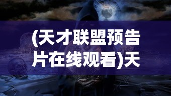 (天才联盟预告片在线观看)天才联盟预告片，揭示未来联盟的神秘面纱与期待