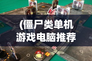 (僵尸类单机游戏电脑推荐)电脑单机游戏，僵尸生存挑战——深入解析与常见问题解答