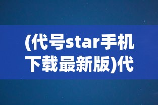 (代号star手机下载最新版)代号Stars，探索未知的游戏世界