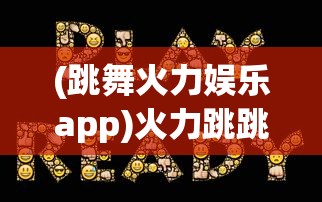 (跳舞火力娱乐app)火力跳跳游戏，跃动激情与策略竞技的完美结合