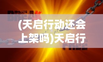 (天启行动还会上架吗)天启行动是否停服，深度解析与常见问题解答