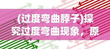 (过度弯曲脖子)探究过度弯曲现象，原因、影响与解决方案