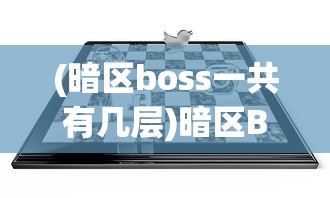(暗区boss一共有几层)暗区Boss，游戏挑战与策略分析
