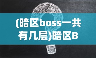 (暗区boss一共有几层)暗区Boss，游戏挑战与策略分析