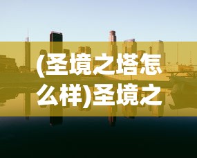 (圣境之塔怎么样)圣境之塔，揭秘其背后的制作公司