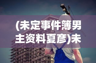 (未定事件簿男主资料夏彦)未定事件簿男主资料详解，探索游戏背后的故事