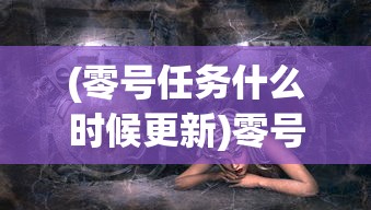 (零号任务什么时候更新)零号任务，神秘消失的背后真相揭秘
