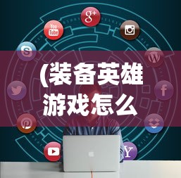 (装备英雄游戏怎么玩)装备英雄游戏，深度解析与常见问题解答