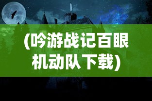 (吟游战记百眼机动队下载)吟游战记百眼机动队，探寻英雄之旅的神秘之旅