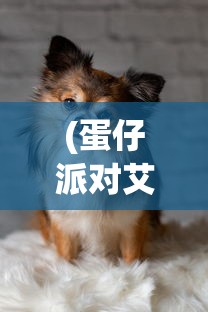 (蛋仔派对艾比宠物绿叶蜥)蛋仔派对中的艾比宠物，独特魅力与吸引力解析