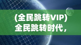 (全民跳转VIP)全民跳转时代，现象、影响与未来展望
