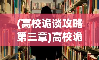 (高校诡谈攻略第三章)高校诡谈攻略，解锁校园神秘事件真相之门