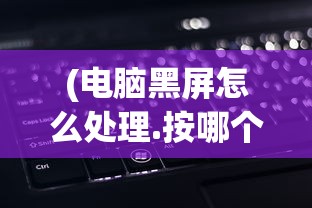 (电脑黑屏怎么处理.按哪个键)电脑黑屏怎么处理，全面解析与常见问答