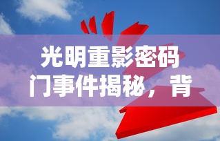 光明重影密码门事件揭秘，背后的故事与深度解析