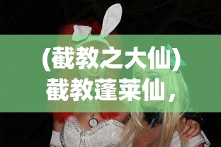 (截教之大仙)截教蓬莱仙，神秘的仙境与深邃的教义