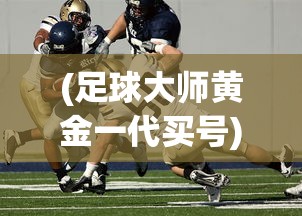(足球大师黄金一代买号)足球大师黄金一代账号交易，游戏账号市场的热门话题