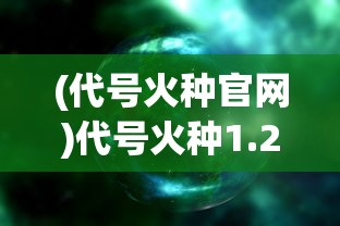 (代号火种官网)代号火种1.25，未来科技的启示与多元领域的发展分析