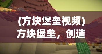 (方块堡垒视频)方块堡垒，创造与地形的奇妙融合