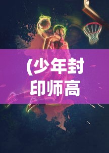 (少年封印师高爆版下载)少年封印师，挂机高爆版游戏的探索与挑战
