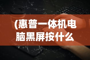 (惠普一体机电脑黑屏按什么键恢复)惠普一体机电脑开机黑屏解决方法及常见问答