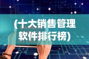 (十大销售管理软件排行榜)管理软件排行榜，解析当下最受欢迎的十大管理软件及其特点
