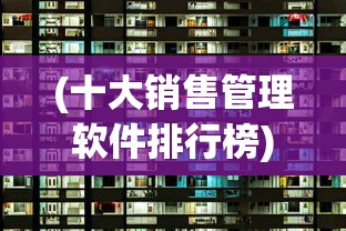 (十大销售管理软件排行榜)管理软件排行榜，解析当下最受欢迎的十大管理软件及其特点