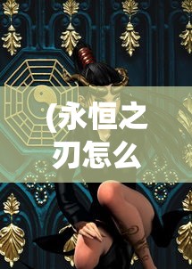 (永恒之刃怎么合成)永恒之刃，其制作材料与工艺的神秘探索