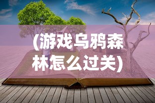 (游戏乌鸦森林怎么过关)游戏乌鸦森林，深度探索与常见问题解答