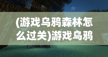 (游戏乌鸦森林怎么过关)游戏乌鸦森林，深度探索与常见问题解答
